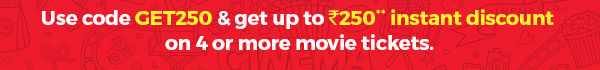 USE CODE GET250 & GET UP TO ₹250** INSTANT DISCOUNT ON 4 OR MORE MOVIE TICKETS.