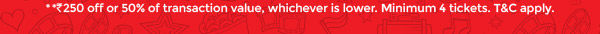 **INR250 OFF OR 50% OF TRANSACTION VALUE, WHICHEVER IS LOWER. MINIMUM 4 TICKETS. T&C APPLY.