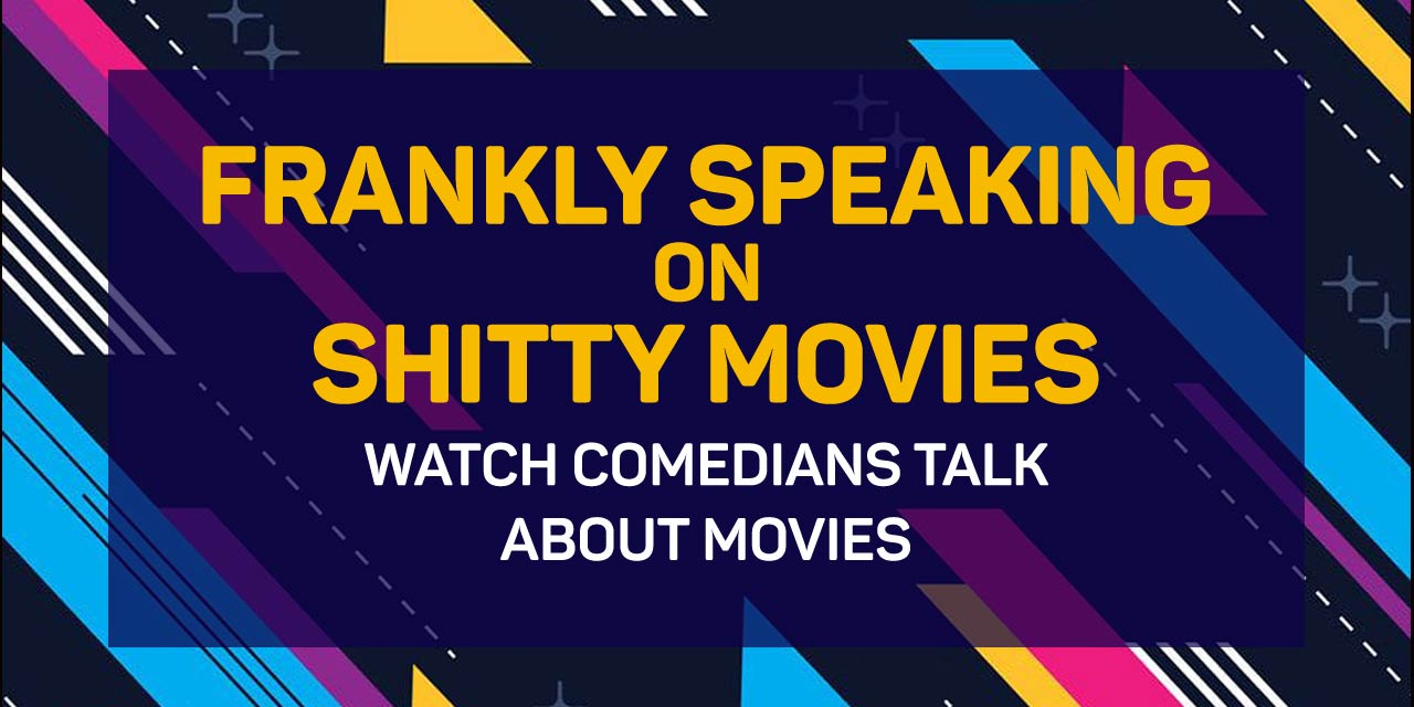 Frankly Speaking on Shitty Movies
